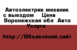 Автоэлектрик,механик с выездом! › Цена ­ 500 - Воронежская обл. Авто » Услуги   